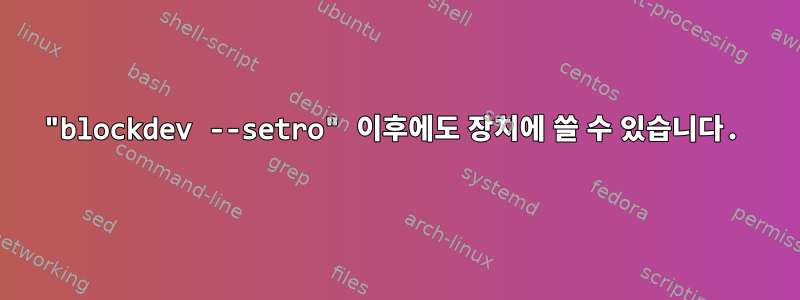 "blockdev --setro" 이후에도 장치에 쓸 수 있습니다.