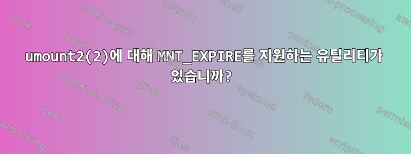 umount2(2)에 대해 MNT_EXPIRE를 지원하는 유틸리티가 있습니까?