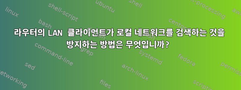 라우터의 LAN 클라이언트가 로컬 네트워크를 검색하는 것을 방지하는 방법은 무엇입니까?