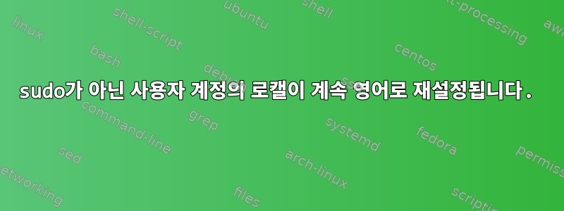 sudo가 아닌 사용자 계정의 로캘이 계속 영어로 재설정됩니다.