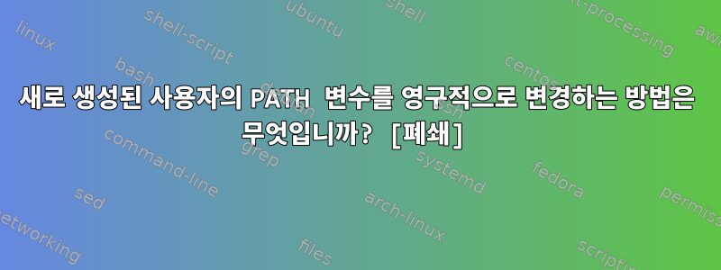 새로 생성된 사용자의 PATH 변수를 영구적으로 변경하는 방법은 무엇입니까? [폐쇄]