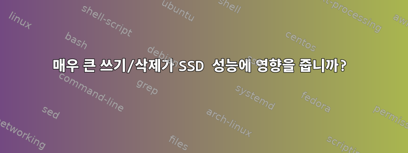 매우 큰 쓰기/삭제가 SSD 성능에 영향을 줍니까?