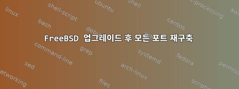 FreeBSD 업그레이드 후 모든 포트 재구축