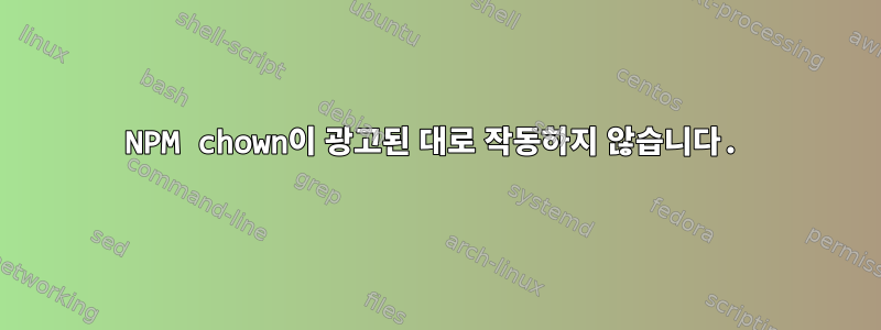 NPM chown이 광고된 대로 작동하지 않습니다.