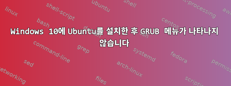 Windows 10에 Ubuntu를 설치한 후 GRUB 메뉴가 나타나지 않습니다