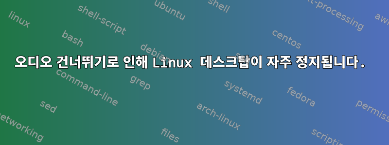 오디오 건너뛰기로 인해 Linux 데스크탑이 자주 정지됩니다.