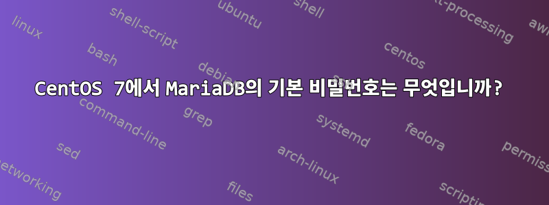 CentOS 7에서 MariaDB의 기본 비밀번호는 무엇입니까?