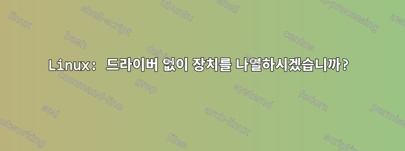 Linux: 드라이버 없이 장치를 나열하시겠습니까?