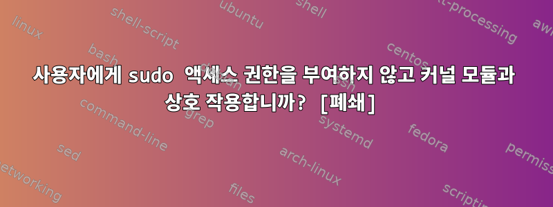 사용자에게 sudo 액세스 권한을 부여하지 않고 커널 모듈과 상호 작용합니까? [폐쇄]