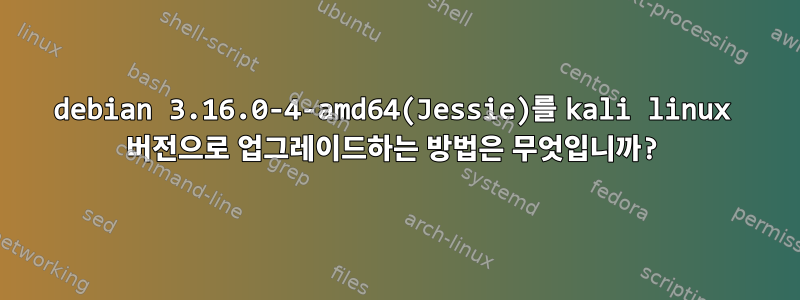 debian 3.16.0-4-amd64(Jessie)를 kali linux 버전으로 업그레이드하는 방법은 무엇입니까?