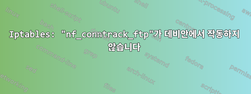 Iptables: "nf_conntrack_ftp"가 데비안에서 작동하지 않습니다