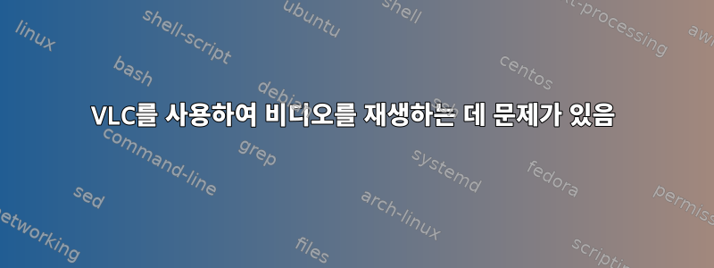 VLC를 사용하여 비디오를 재생하는 데 문제가 있음