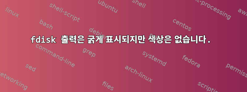 fdisk 출력은 굵게 표시되지만 색상은 없습니다.