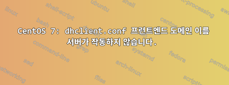 CentOS 7: dhclient.conf 프런트엔드 도메인 이름 서버가 작동하지 않습니다.