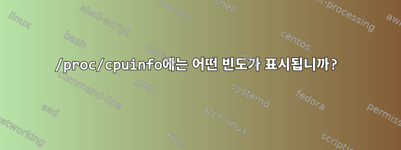 /proc/cpuinfo에는 어떤 빈도가 표시됩니까?