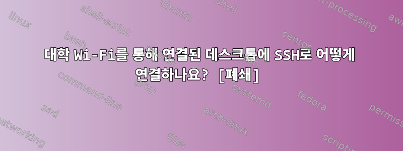 대학 Wi-Fi를 통해 연결된 데스크톱에 SSH로 어떻게 연결하나요? [폐쇄]