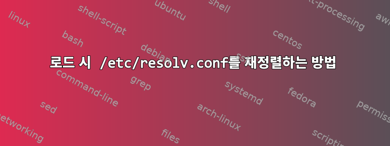 로드 시 /etc/resolv.conf를 재정렬하는 방법