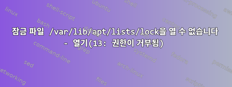 잠금 파일 /var/lib/apt/lists/lock을 열 수 없습니다 - 열기(13: 권한이 거부됨)