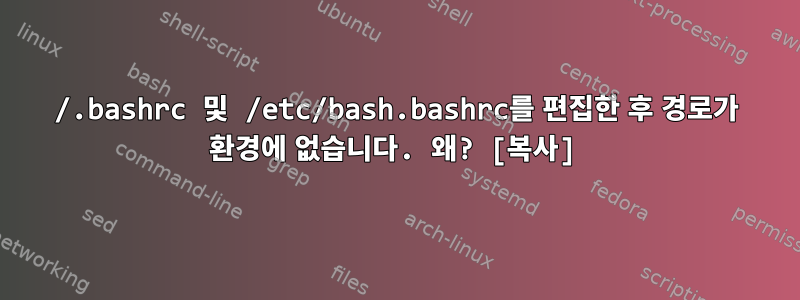 /.bashrc 및 /etc/bash.bashrc를 편집한 후 경로가 환경에 없습니다. 왜? [복사]