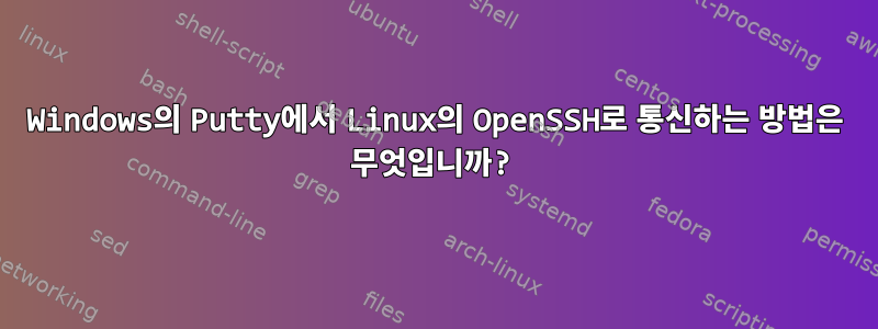 Windows의 Putty에서 Linux의 OpenSSH로 통신하는 방법은 무엇입니까?