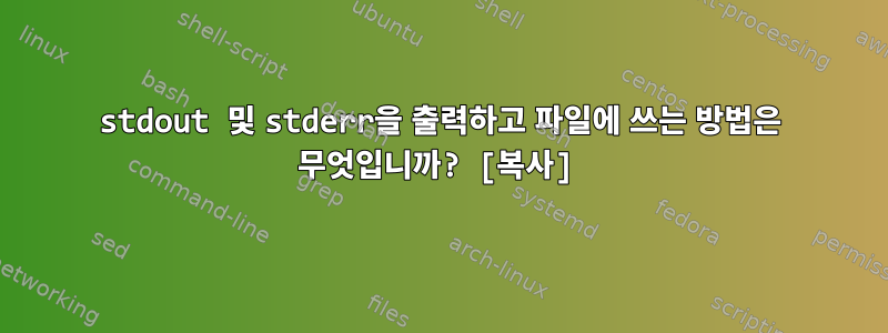 stdout 및 stderr을 출력하고 파일에 쓰는 방법은 무엇입니까? [복사]