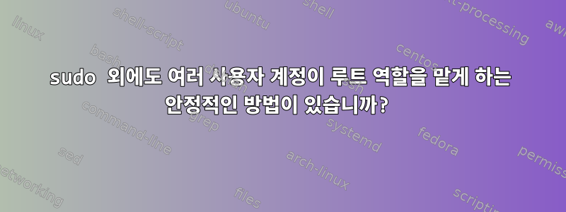 sudo 외에도 여러 사용자 계정이 루트 역할을 맡게 하는 안정적인 방법이 있습니까?