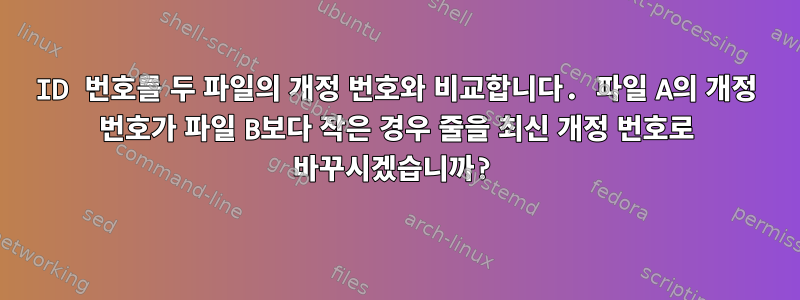 ID 번호를 두 파일의 개정 번호와 비교합니다. 파일 A의 개정 번호가 파일 B보다 작은 경우 줄을 최신 개정 번호로 바꾸시겠습니까?