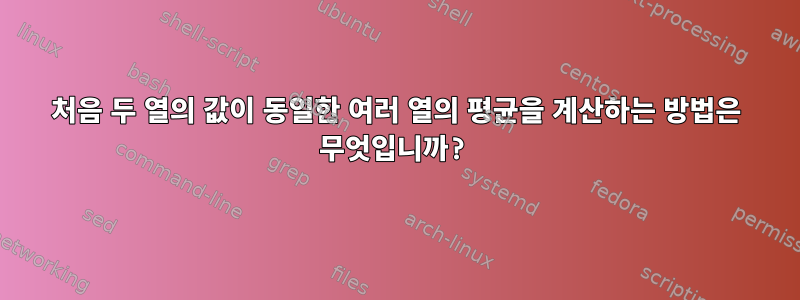 처음 두 열의 값이 동일한 여러 열의 평균을 계산하는 방법은 무엇입니까?