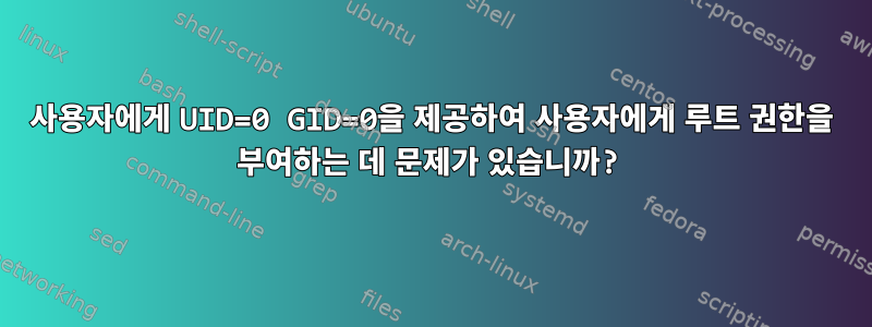 사용자에게 UID=0 GID=0을 제공하여 사용자에게 루트 권한을 부여하는 데 문제가 있습니까?