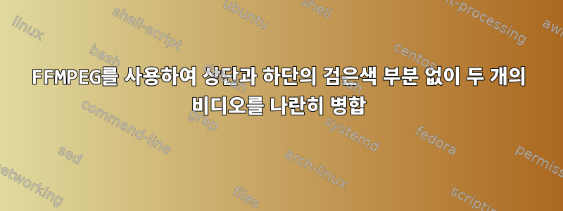 FFMPEG를 사용하여 상단과 하단의 검은색 부분 없이 두 개의 비디오를 나란히 병합