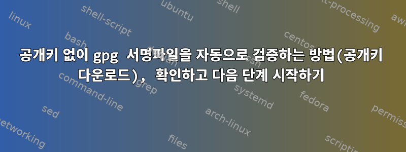 공개키 없이 gpg 서명파일을 자동으로 검증하는 방법(공개키 다운로드), 확인하고 다음 단계 시작하기