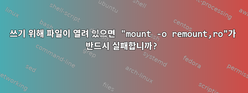 쓰기 위해 파일이 열려 있으면 "mount -o remount,ro"가 반드시 실패합니까?