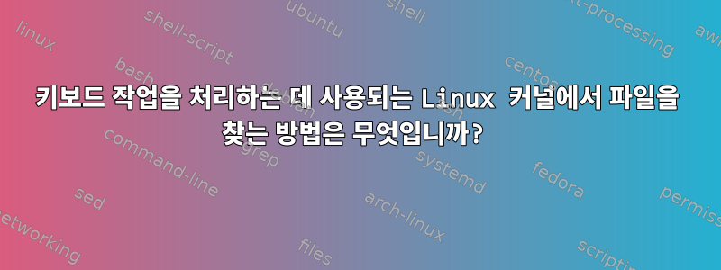 키보드 작업을 처리하는 데 사용되는 Linux 커널에서 파일을 찾는 방법은 무엇입니까?