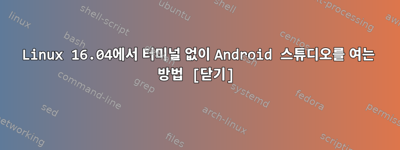 Linux 16.04에서 터미널 없이 Android 스튜디오를 여는 방법 [닫기]