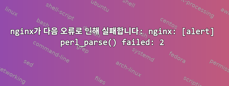 nginx가 다음 오류로 인해 실패합니다: nginx: [alert] perl_parse() failed: 2