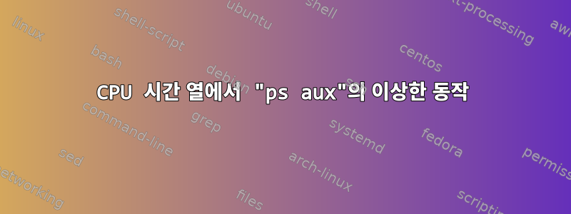 CPU 시간 열에서 "ps aux"의 이상한 동작