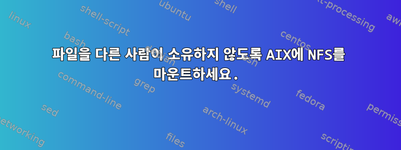 파일을 다른 사람이 소유하지 않도록 AIX에 NFS를 마운트하세요.