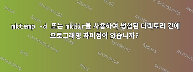 mktemp -d 또는 mkdir을 사용하여 생성된 디렉토리 간에 프로그래밍 차이점이 있습니까?