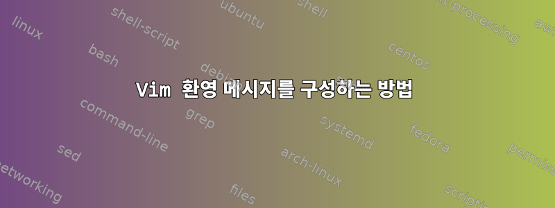 Vim 환영 메시지를 구성하는 방법