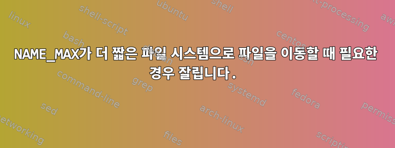 NAME_MAX가 더 짧은 파일 시스템으로 파일을 이동할 때 필요한 경우 잘립니다.