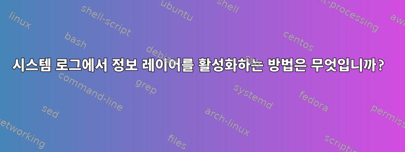 시스템 로그에서 정보 레이어를 활성화하는 방법은 무엇입니까?