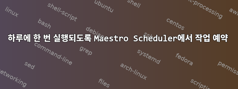 하루에 한 번 실행되도록 Maestro Scheduler에서 작업 예약