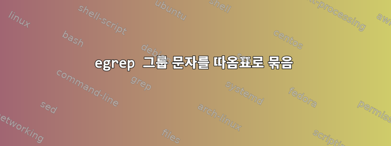 egrep 그룹 문자를 따옴표로 묶음