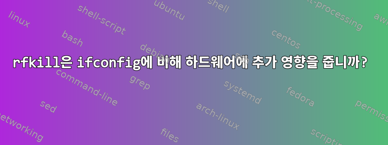 rfkill은 ifconfig에 비해 하드웨어에 추가 영향을 줍니까?