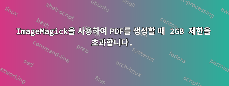 ImageMagick을 사용하여 PDF를 생성할 때 2GB 제한을 초과합니다.