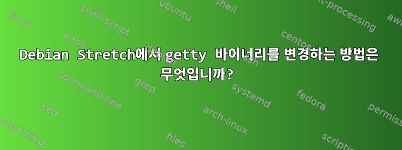 Debian Stretch에서 getty 바이너리를 변경하는 방법은 무엇입니까?