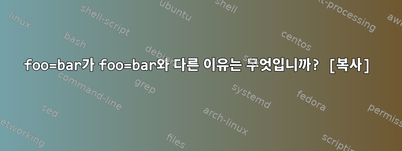 foo=bar가 foo=bar와 다른 이유는 무엇입니까? [복사]