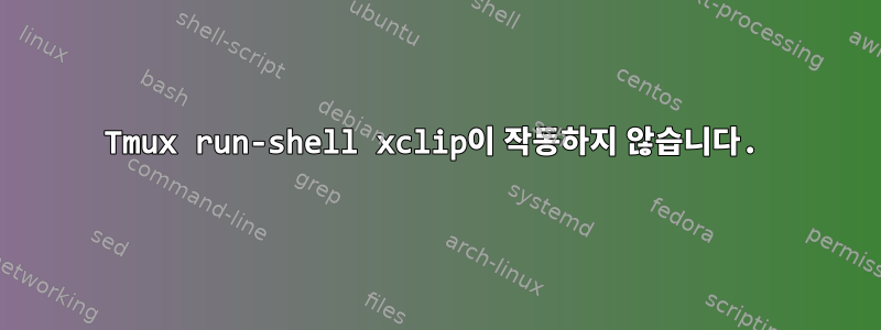 Tmux run-shell xclip이 작동하지 않습니다.