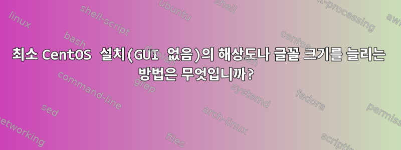 최소 CentOS 설치(GUI 없음)의 해상도나 글꼴 크기를 늘리는 방법은 무엇입니까?