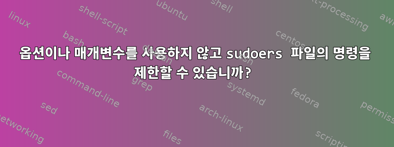 옵션이나 매개변수를 사용하지 않고 sudoers 파일의 명령을 제한할 수 있습니까?